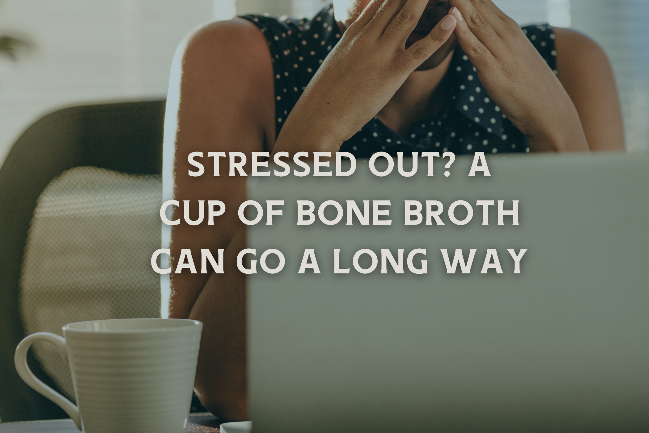 Stressed Out? A Hot Cup of Bone Broth Goes a Long Way
